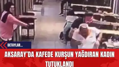 Aksaray’da Kafede Kurşun Yağdıran Kadın Tutuklandı