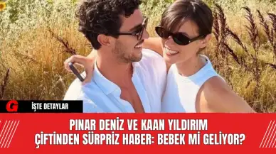 Pınar Deniz ve Kaan Yıldırım Çiftinden Sürpriz Haber: Bebek mi Geliyor?