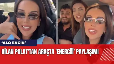 Dilan Polat'tan araçta 'Enerciii' paylaşımı