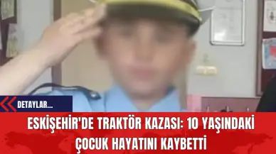 Eskişehir'de Traktör Kazası: 10 Yaşındaki Çocuk Hayatını Kaybetti