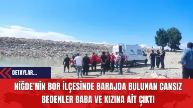 Niğde'nin Bor İlçesinde Barajda Bulunan Cansız Bedenler Baba ve Kızına Ait Çıktı