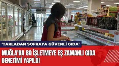 Muğla'da 80 işletmeye eş zamanlı gıda denetimi yapıldı