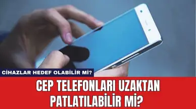 Cep Telefonları Uzaktan Patlatılabilir Mi? Cihazlar Hedef Olabilir Mi?