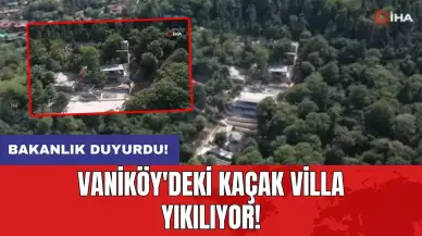 Bakanlık duyurdu: Vaniköy'deki kaçak villa yıkılıyor!