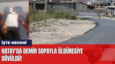 Hatay'da demir sopayla öldüresiye dövüldü! İşte nedeni