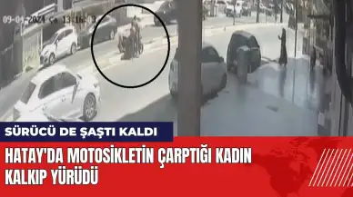 Hatay'da motosikletin çarptığı kadın kalkıp yürüdü