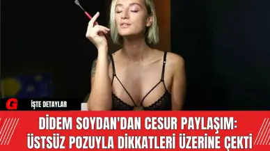 Didem Soydan'dan Cesur Paylaşım: Üstsüz Pozuyla Dikkatleri Üzerine Çekti