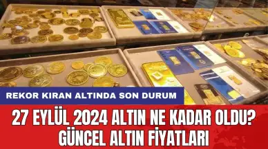 27 Eylül 2024 Altın Ne Kadar Oldu? Güncel Altın Fiyatları