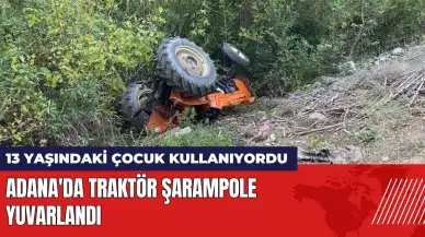 Adana'da 13 yaşındaki çocuğun kullandığı traktör şarampole yuvarlandı