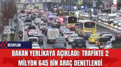 Bakan Yerlikaya Açıkladı: Trafikte 2 Milyon 645 Bin Araç Denetlendi