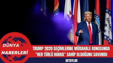 Trump 2020 Seçimlerine Müdahale Konusunda "Her Türlü Hakka" Sahip Olduğunu Savundu