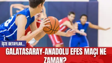 Galatasaray-Anadolu Efes Maçı Ne Zaman?