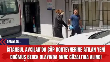 İstanbul Avcılar'da Çöp Konteynerine Atılan Yeni Doğmuş Bebek Olayında Anne Gözaltına Alındı