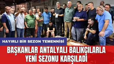 Başkanlar Antalyalı balıkçılarla yeni sezonu karşıladı