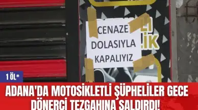 Adana'da motosikletli şüpheliler gece dönerci tezgahına saldırdı! 1 öl*