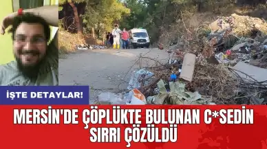 Mersin'de çöplükte bulunan c*sedin sırrı çözüldü