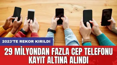 29 milyondan fazla cep telefonu kayıt altına alındı