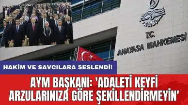 AYM Başkanı: 'Adaleti keyfi arzularınıza göre şekillendirmeyin'