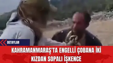 Kahramanmaraş'ta Engelli Çobana İki Kızdan Sopalı İşk*nce