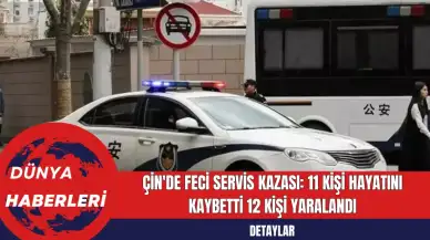 Çin'de Feci Servis Kazası: 11 Kişi Hayatını Kaybetti 12 Kişi Yaralandı