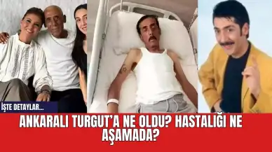 Ankaralı Turgut’a ne oldu? Hastalığı ne aşamada?