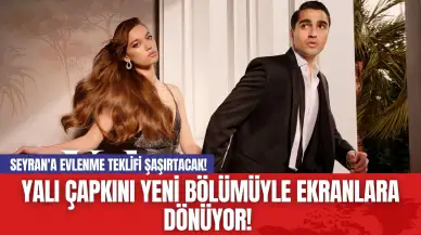 Yalı Çapkını Yeni Bölümüyle Ekranlara Dönüyor! Seyran'a Evlenme Teklifi Şaşırtacak!