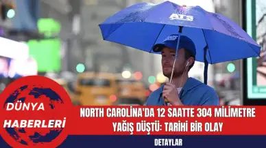 North Carolina'da 12 Saatte 304 Milimetre Yağış Düştü: Tarihi Bir Olay