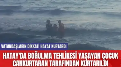 Hatay'da boğulma tehlikesi yaşayan çocuk cankurtaran tarafından kurtarıldı