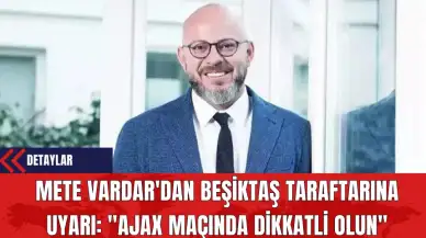 Mete Vardar'dan Beşiktaş Taraftarına Uyarı: "Ajax Maçında Dikkatli Olun"