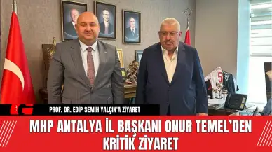 MHP Antalya İl Başkanı Onur Temel’den Kritik Ziyaret