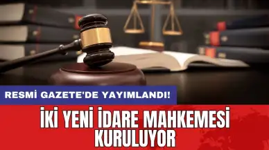 Resmi Gazete'de yayımlandı: İki yeni idare mahkemesi kuruluyor