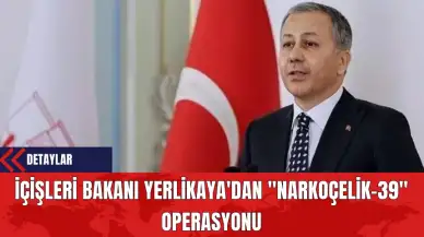 İçişleri Bakanı Yerlikaya'dan "Narkoçelik-39" Operasyonu