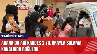 Adana’da abi kardeş 2 yıl arayla sulama kanalında boğuldu