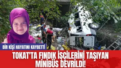 Tokat'ta fındık işçilerini taşıyan minibüs devrildi! Bir kişi hayatını kaybetti