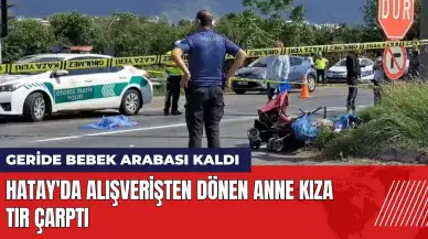 Hatay'da alışverişten dönen anne - kıza tır çarptı!