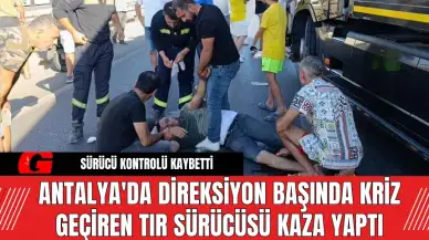 Antalya'da Direksiyon Başında Kriz Geçiren Tır Sürücüsü Kaza Yaptı