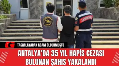 Antalya’da 35 Yıl Hapis Cezası Bulunan Şahıs Yakalandı