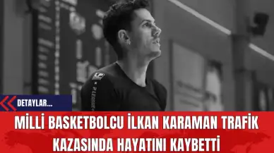 Milli Basketbolcu İlkan Karaman Trafik Kazasında Hayatını Kaybetti