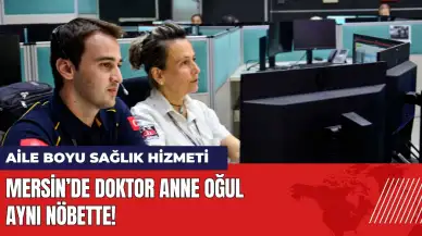 Mersin’de doktor anne oğul aynı nöbette çalışıyor!