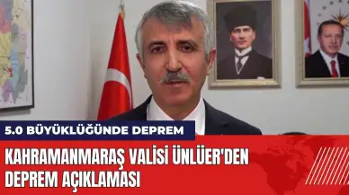 Kahramanmaraş Valisi Ünlüer'den deprem açıklaması