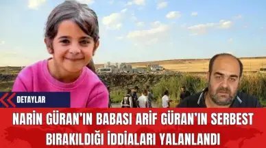 Narin’in Babası Arif Güran’ın Serbest Bırakıldığı İddiaları Yalanlandı