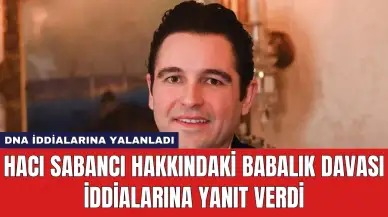 Hacı Sabancı Hakkındaki Babalık Davası İddialarına Yanıt Verdi