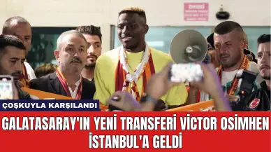 Galatasaray'ın Yeni Transferi Victor Osimhen İstanbul'a Geldi