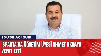 SDÜ'de acı gün! Isparta'da Öğretim Üyesi Ahmet Akkaya vefat etti