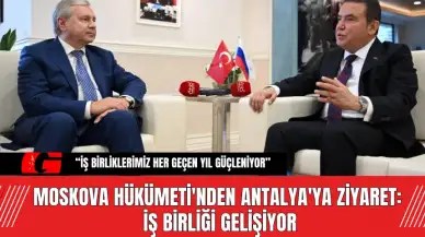 Moskova Hükümeti'nden Antalya'ya Ziyaret: İş Birliği Gelişiyor