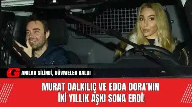 Murat Dalkılıç ve Edda Dora'nın İki Yıllık Aşkı Sona Erdi!