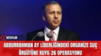 Abdurrahman Ay Liderliğindeki Organize Suç Örgütüne Kuyu-26 Operasyonu