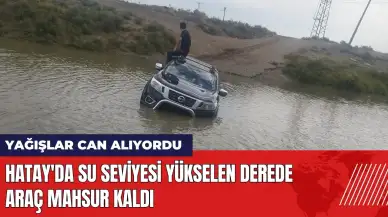 Hatay'da su seviyesi yükselen derede araç mahsur kaldı