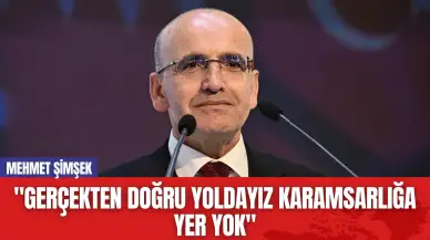 Mehmet Şimşek: "Gerçekten Doğru Yoldayız Karamsarlığa Yer Yok"