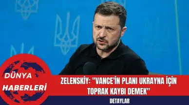 Zelenskiy: "Vance'in Planı Ukrayna İçin Toprak Kaybı Demek"